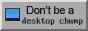 "Don't be a desktop chump" button